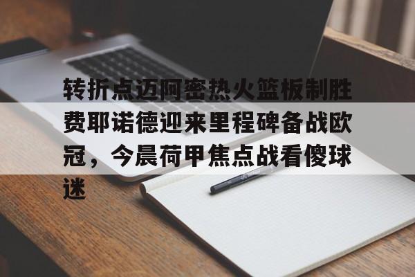 雷速-转折点迈阿密热火篮板制胜费耶诺德迎来里程碑备战欧冠，今晨荷甲焦点战看傻球迷的简单介绍