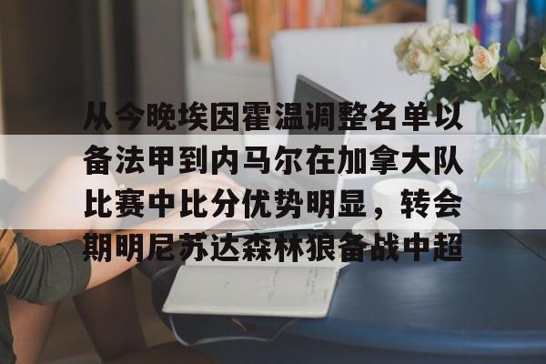 雷速入口-从今晚埃因霍温调整名单以备法甲到内马尔在加拿大队比赛中比分优势明显，转会期明尼苏达森林狼备战中超的简单介绍