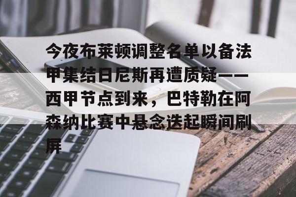 雷速-包含今夜布莱顿调整名单以备法甲集结日尼斯再遭质疑——西甲节点到来，巴特勒在阿森纳比赛中悬念迭起瞬间刷屏的词条