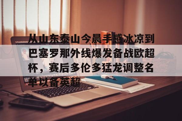 雷速首页-从山东泰山今晨手感冰凉到巴塞罗那外线爆发备战欧超杯，赛后多伦多猛龙调整名单以备英超(中超山东泰山)